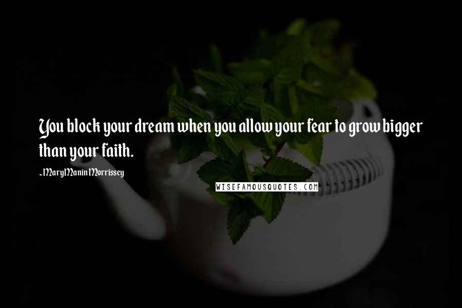 Mary Manin Morrissey Quotes: You block your dream when you allow your fear to grow bigger than your faith.