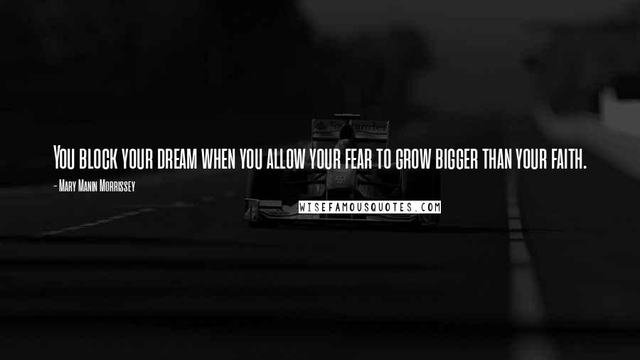 Mary Manin Morrissey Quotes: You block your dream when you allow your fear to grow bigger than your faith.