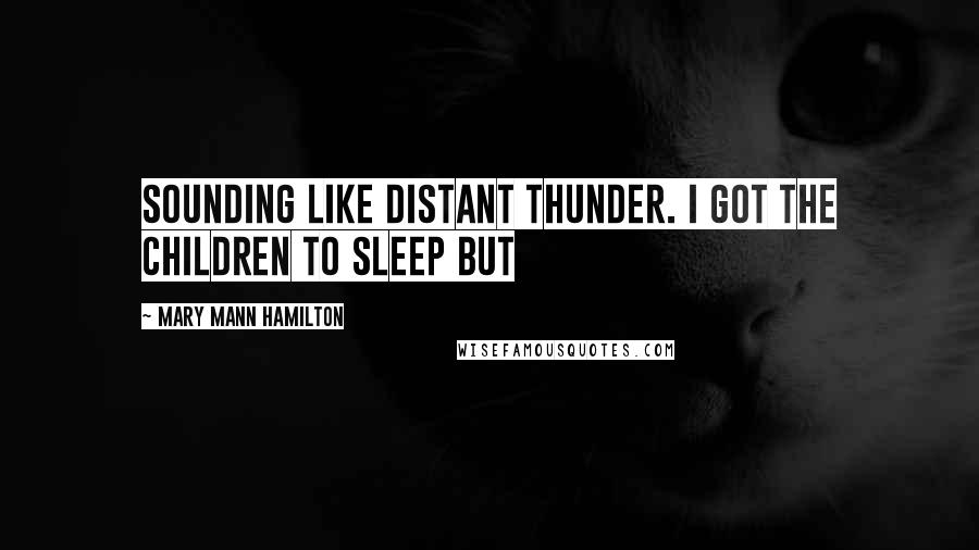 Mary Mann Hamilton Quotes: sounding like distant thunder. I got the children to sleep but