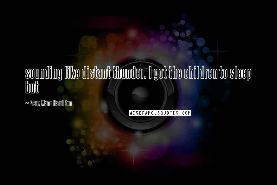 Mary Mann Hamilton Quotes: sounding like distant thunder. I got the children to sleep but
