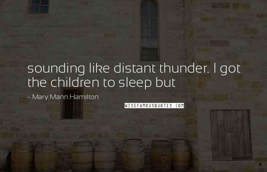Mary Mann Hamilton Quotes: sounding like distant thunder. I got the children to sleep but
