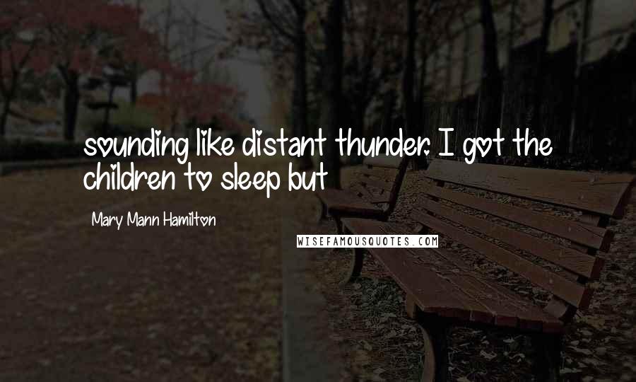 Mary Mann Hamilton Quotes: sounding like distant thunder. I got the children to sleep but