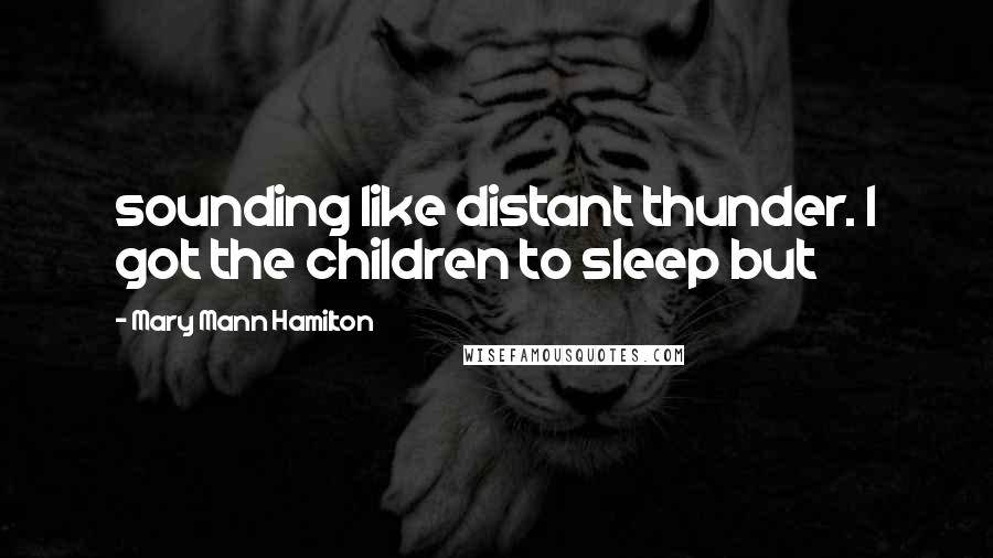Mary Mann Hamilton Quotes: sounding like distant thunder. I got the children to sleep but