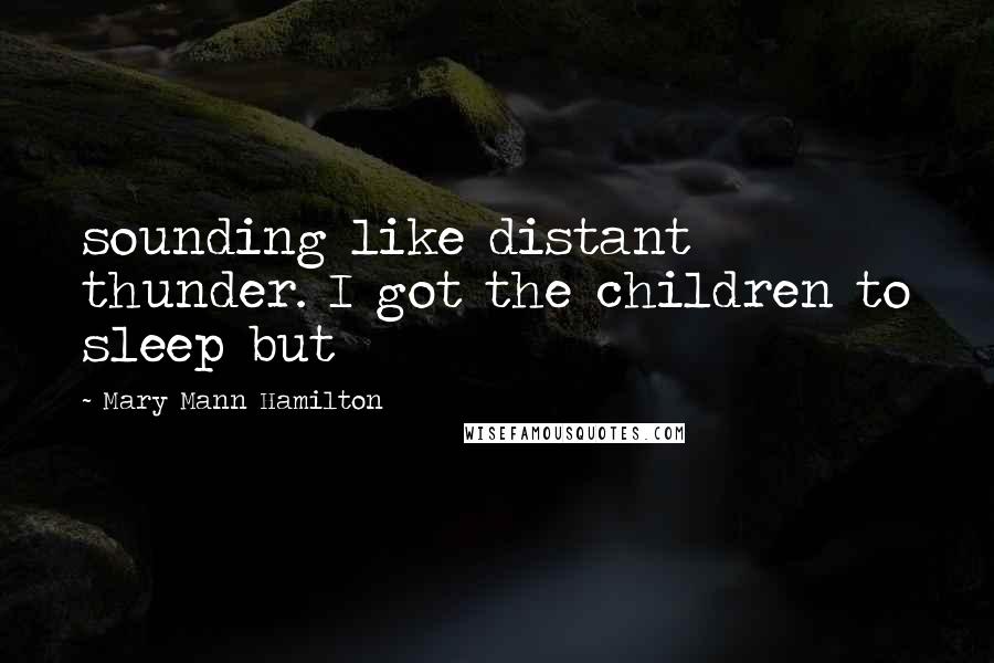 Mary Mann Hamilton Quotes: sounding like distant thunder. I got the children to sleep but
