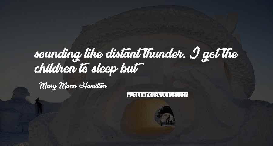 Mary Mann Hamilton Quotes: sounding like distant thunder. I got the children to sleep but