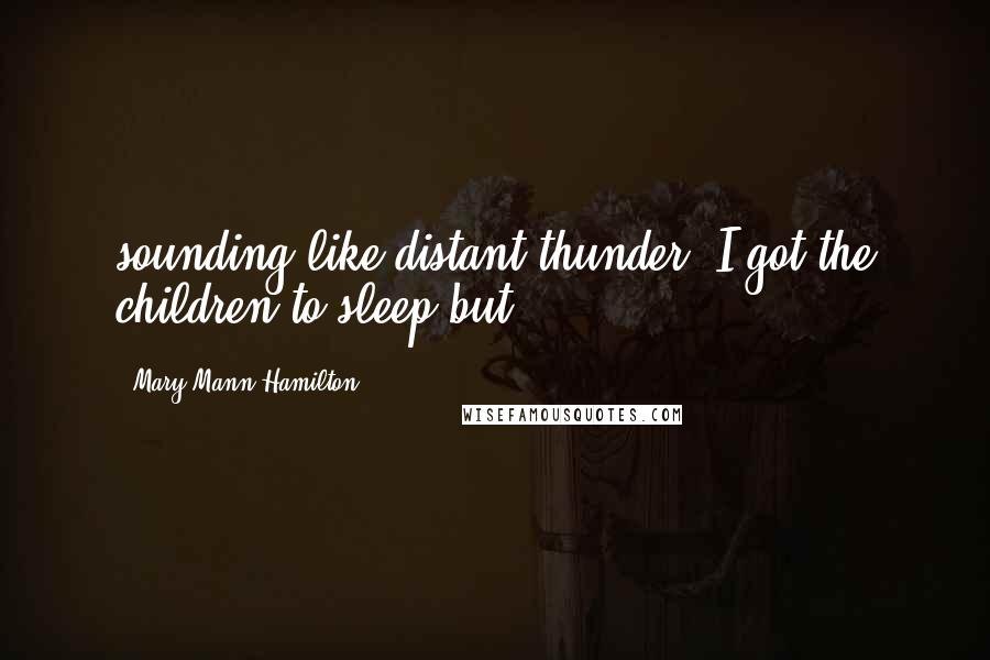Mary Mann Hamilton Quotes: sounding like distant thunder. I got the children to sleep but