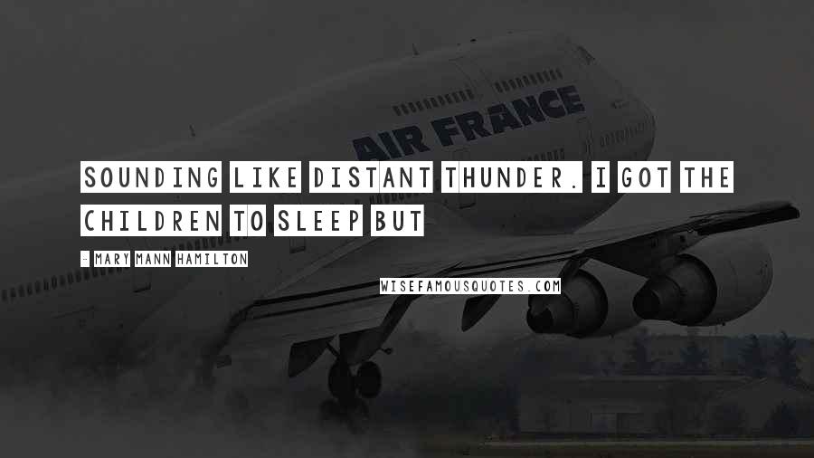 Mary Mann Hamilton Quotes: sounding like distant thunder. I got the children to sleep but