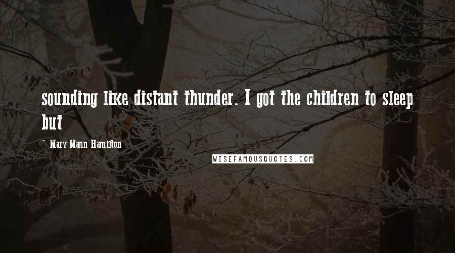 Mary Mann Hamilton Quotes: sounding like distant thunder. I got the children to sleep but