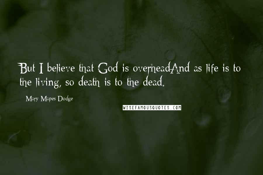 Mary Mapes Dodge Quotes: But I believe that God is overheadAnd as life is to the living, so death is to the dead.
