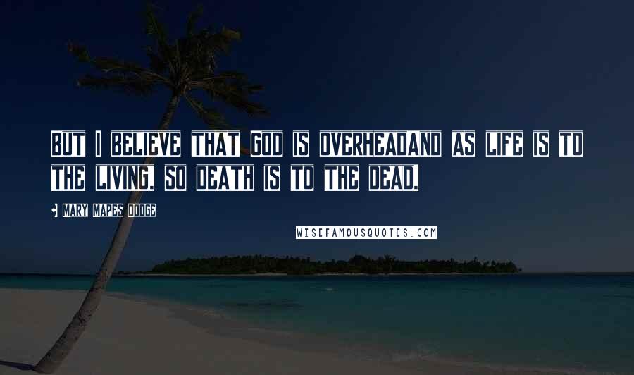 Mary Mapes Dodge Quotes: But I believe that God is overheadAnd as life is to the living, so death is to the dead.