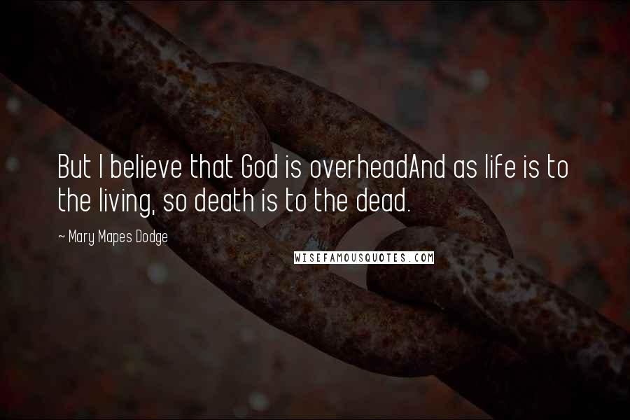 Mary Mapes Dodge Quotes: But I believe that God is overheadAnd as life is to the living, so death is to the dead.