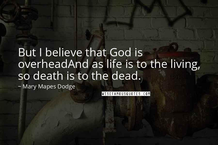 Mary Mapes Dodge Quotes: But I believe that God is overheadAnd as life is to the living, so death is to the dead.