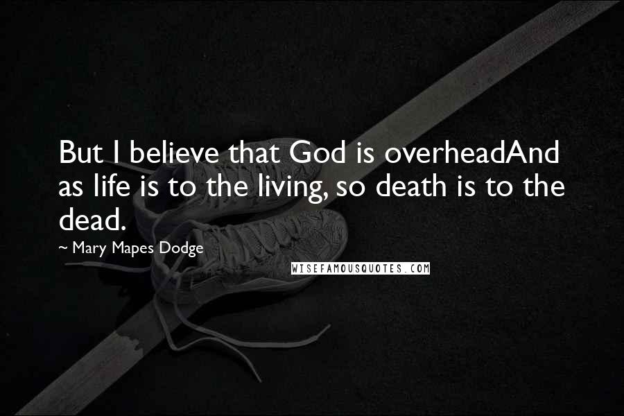 Mary Mapes Dodge Quotes: But I believe that God is overheadAnd as life is to the living, so death is to the dead.