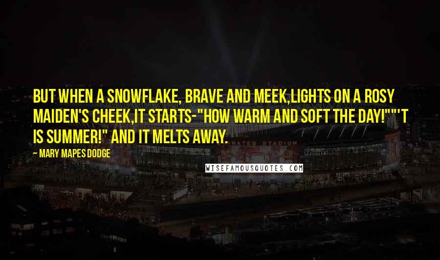 Mary Mapes Dodge Quotes: But when a snowflake, brave and meek,Lights on a rosy maiden's cheek,It starts-"How warm and soft the day!""'T is summer!" and it melts away.