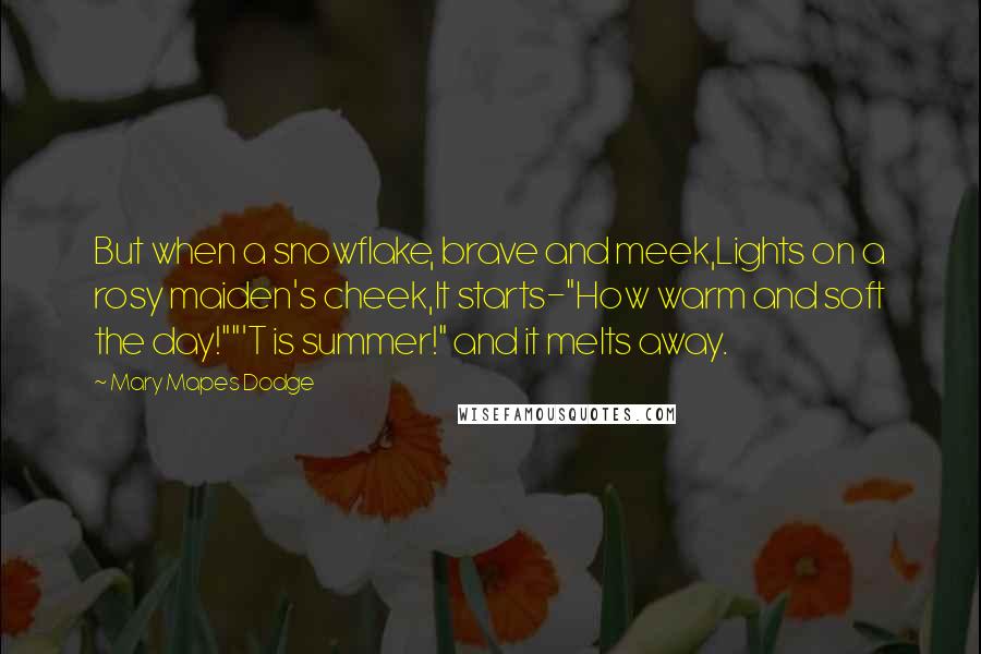 Mary Mapes Dodge Quotes: But when a snowflake, brave and meek,Lights on a rosy maiden's cheek,It starts-"How warm and soft the day!""'T is summer!" and it melts away.