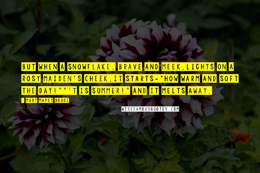 Mary Mapes Dodge Quotes: But when a snowflake, brave and meek,Lights on a rosy maiden's cheek,It starts-"How warm and soft the day!""'T is summer!" and it melts away.