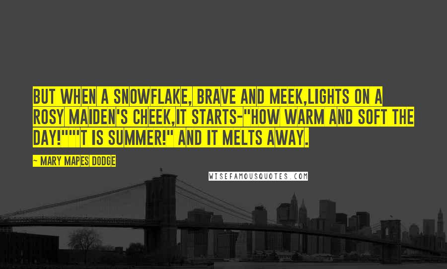 Mary Mapes Dodge Quotes: But when a snowflake, brave and meek,Lights on a rosy maiden's cheek,It starts-"How warm and soft the day!""'T is summer!" and it melts away.