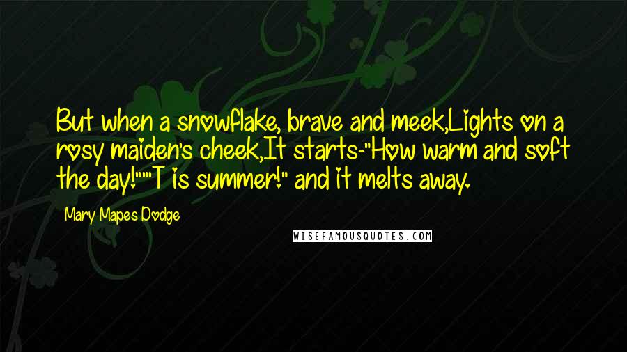 Mary Mapes Dodge Quotes: But when a snowflake, brave and meek,Lights on a rosy maiden's cheek,It starts-"How warm and soft the day!""'T is summer!" and it melts away.