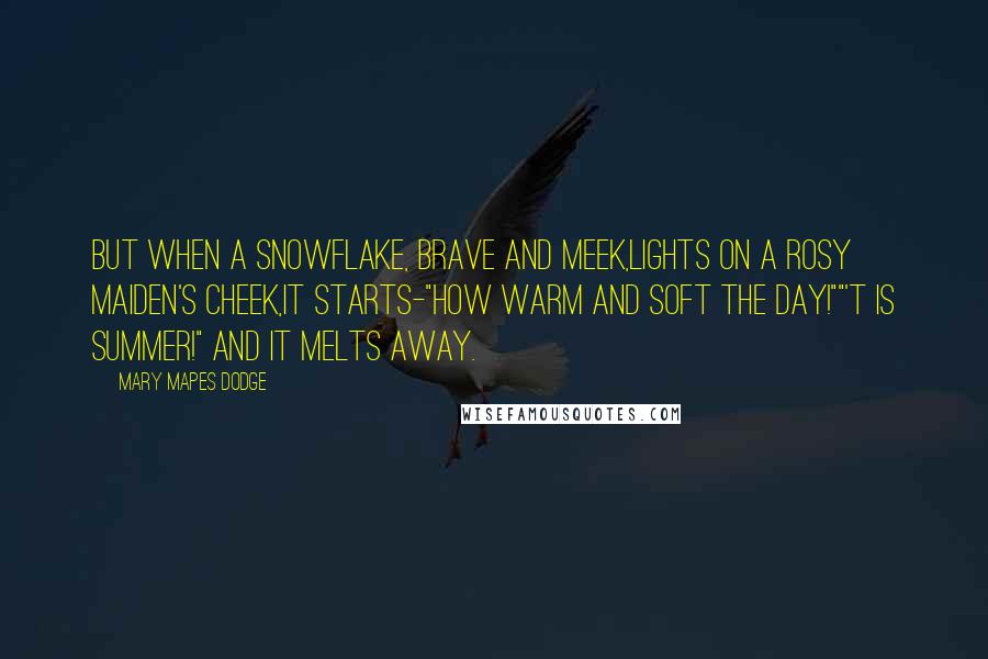 Mary Mapes Dodge Quotes: But when a snowflake, brave and meek,Lights on a rosy maiden's cheek,It starts-"How warm and soft the day!""'T is summer!" and it melts away.