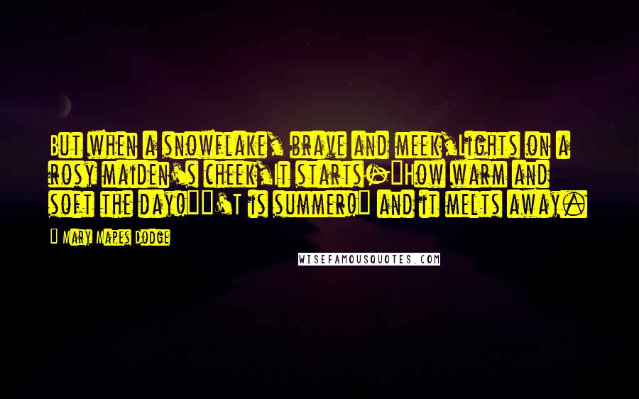 Mary Mapes Dodge Quotes: But when a snowflake, brave and meek,Lights on a rosy maiden's cheek,It starts-"How warm and soft the day!""'T is summer!" and it melts away.