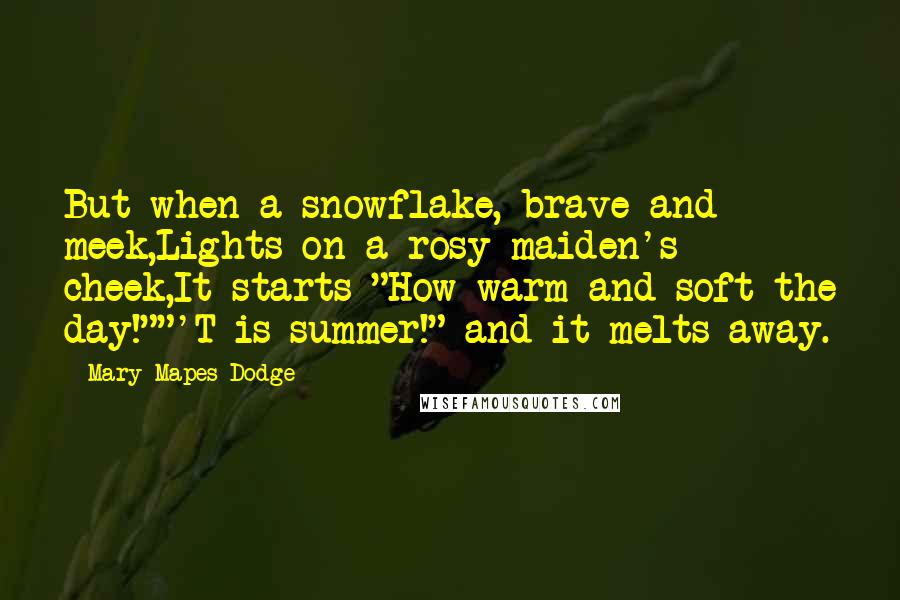 Mary Mapes Dodge Quotes: But when a snowflake, brave and meek,Lights on a rosy maiden's cheek,It starts-"How warm and soft the day!""'T is summer!" and it melts away.