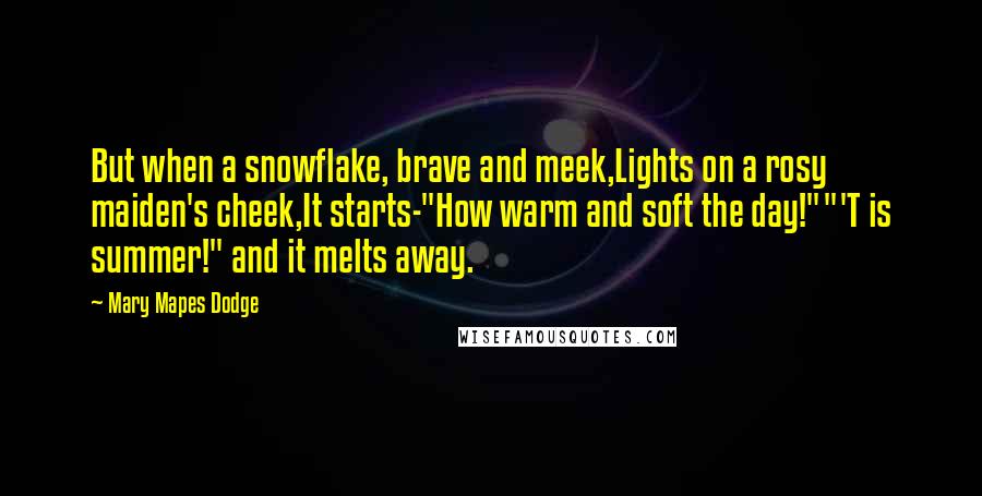 Mary Mapes Dodge Quotes: But when a snowflake, brave and meek,Lights on a rosy maiden's cheek,It starts-"How warm and soft the day!""'T is summer!" and it melts away.