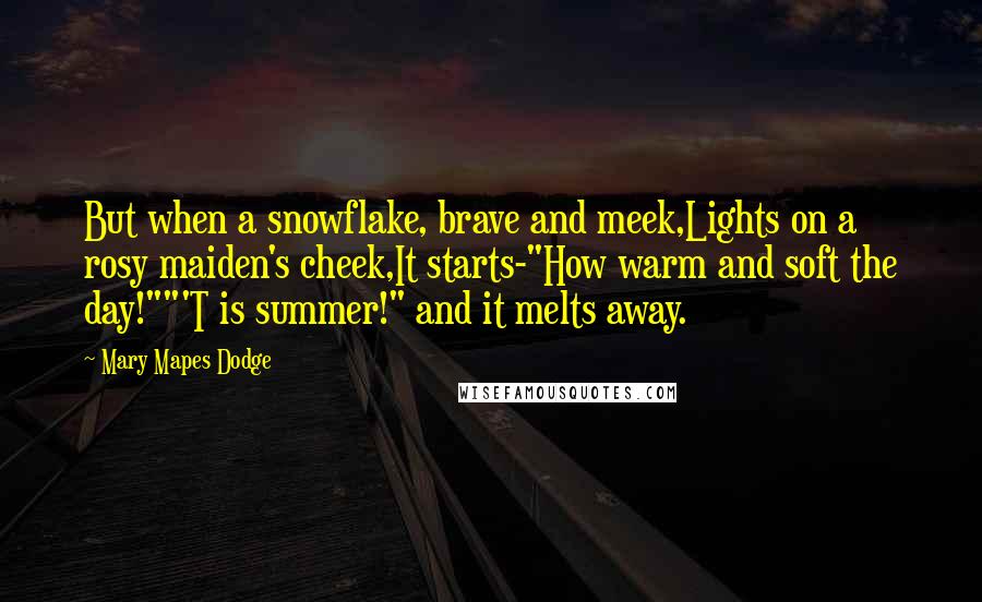 Mary Mapes Dodge Quotes: But when a snowflake, brave and meek,Lights on a rosy maiden's cheek,It starts-"How warm and soft the day!""'T is summer!" and it melts away.