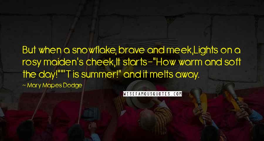 Mary Mapes Dodge Quotes: But when a snowflake, brave and meek,Lights on a rosy maiden's cheek,It starts-"How warm and soft the day!""'T is summer!" and it melts away.