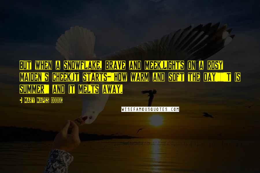 Mary Mapes Dodge Quotes: But when a snowflake, brave and meek,Lights on a rosy maiden's cheek,It starts-"How warm and soft the day!""'T is summer!" and it melts away.