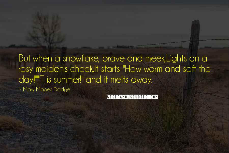 Mary Mapes Dodge Quotes: But when a snowflake, brave and meek,Lights on a rosy maiden's cheek,It starts-"How warm and soft the day!""'T is summer!" and it melts away.