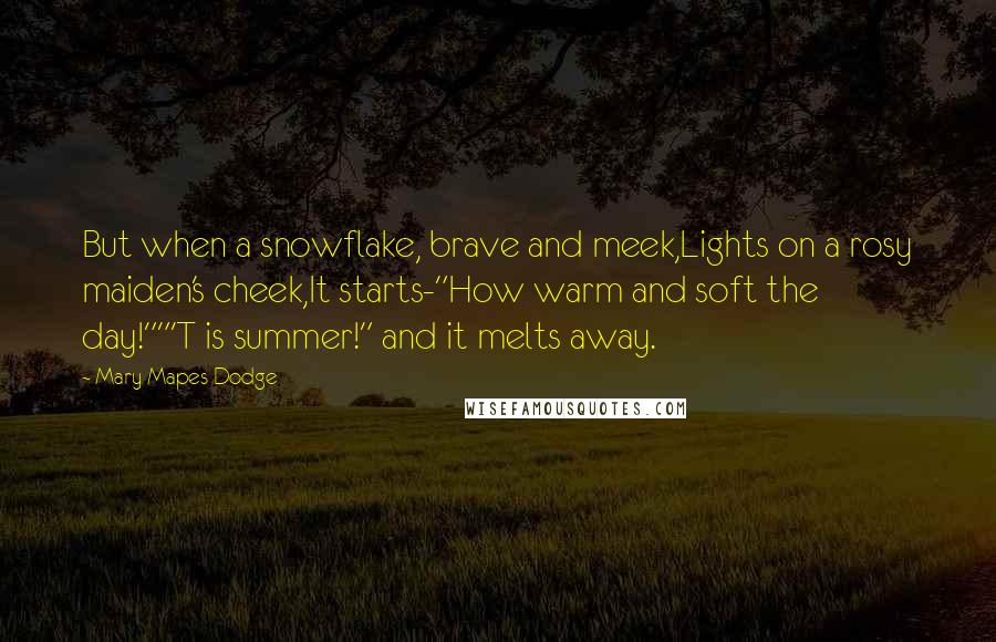 Mary Mapes Dodge Quotes: But when a snowflake, brave and meek,Lights on a rosy maiden's cheek,It starts-"How warm and soft the day!""'T is summer!" and it melts away.