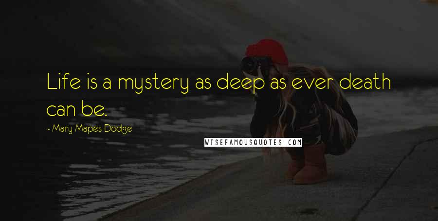 Mary Mapes Dodge Quotes: Life is a mystery as deep as ever death can be.