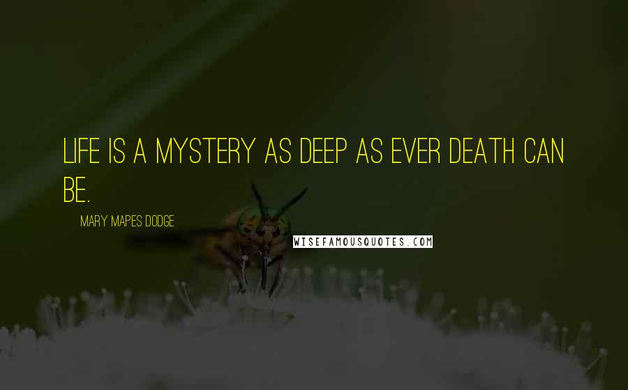 Mary Mapes Dodge Quotes: Life is a mystery as deep as ever death can be.