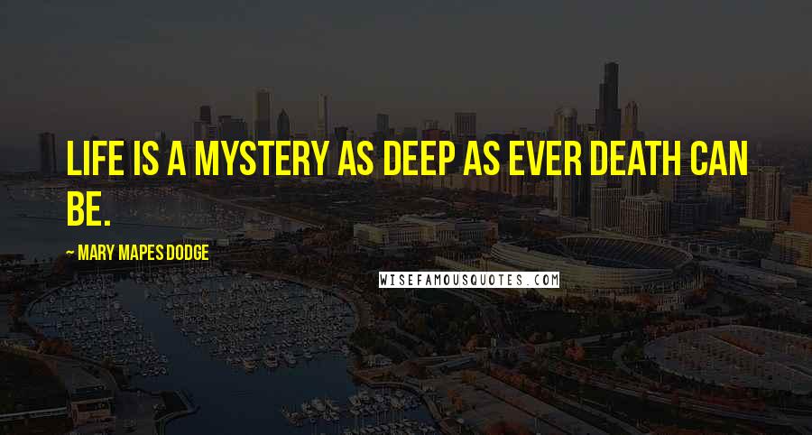 Mary Mapes Dodge Quotes: Life is a mystery as deep as ever death can be.