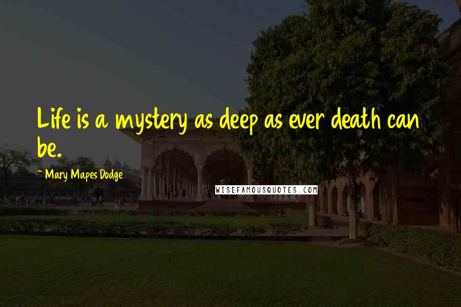 Mary Mapes Dodge Quotes: Life is a mystery as deep as ever death can be.