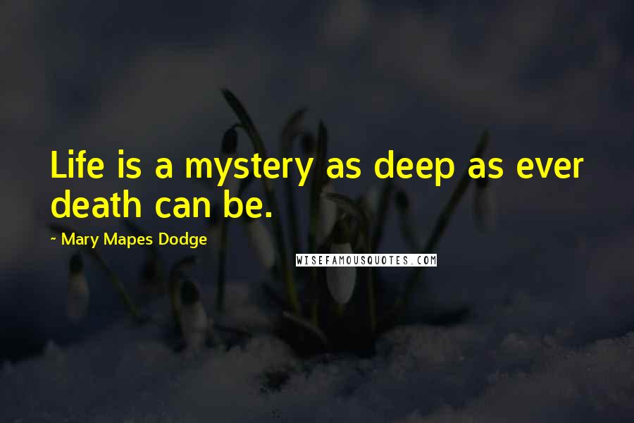 Mary Mapes Dodge Quotes: Life is a mystery as deep as ever death can be.