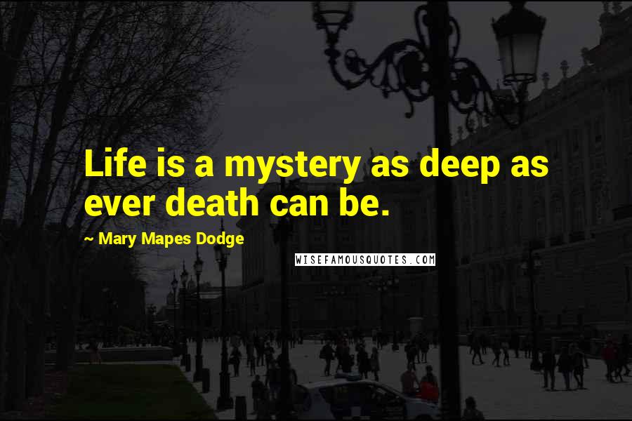 Mary Mapes Dodge Quotes: Life is a mystery as deep as ever death can be.