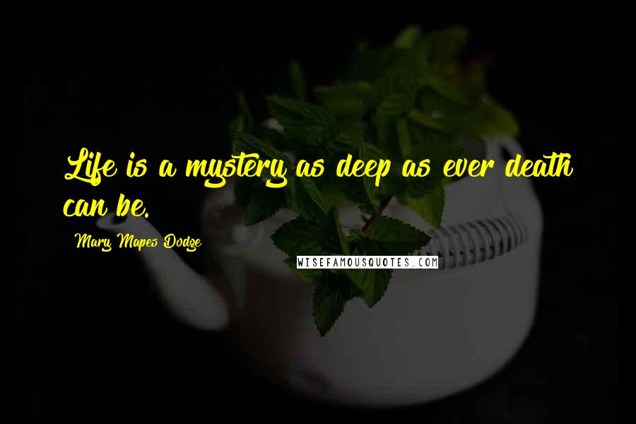 Mary Mapes Dodge Quotes: Life is a mystery as deep as ever death can be.