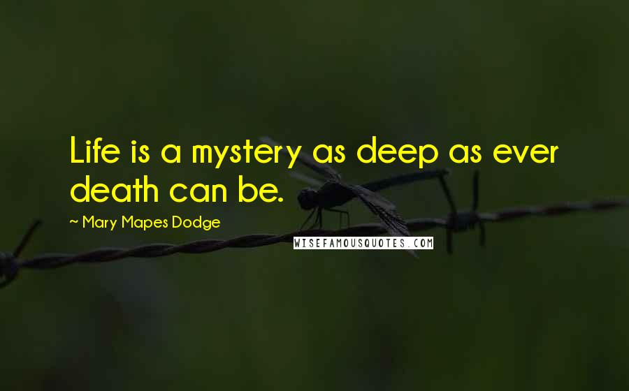 Mary Mapes Dodge Quotes: Life is a mystery as deep as ever death can be.