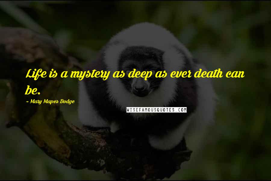 Mary Mapes Dodge Quotes: Life is a mystery as deep as ever death can be.