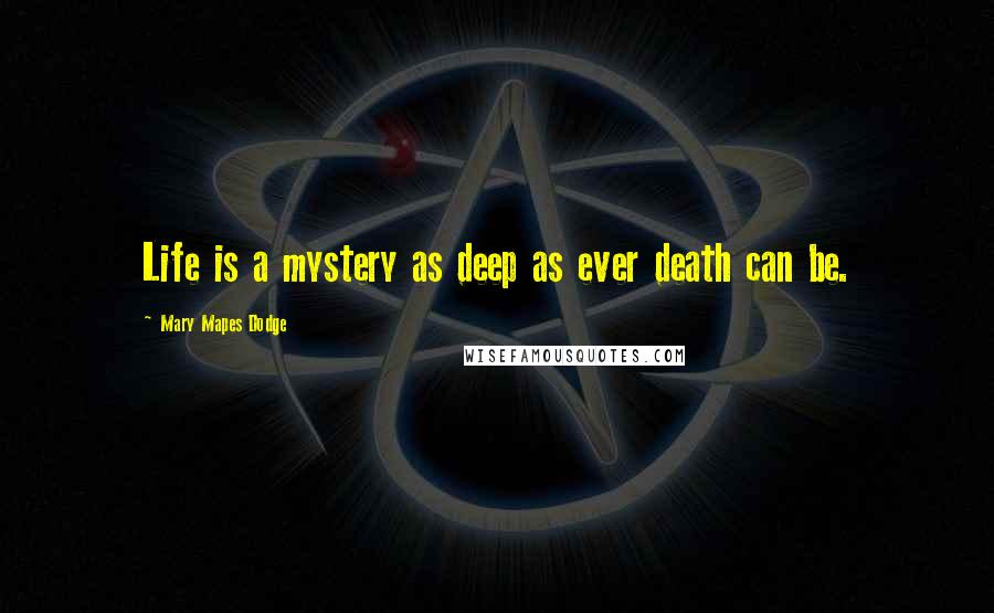 Mary Mapes Dodge Quotes: Life is a mystery as deep as ever death can be.