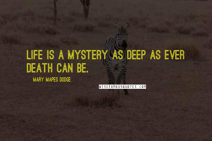 Mary Mapes Dodge Quotes: Life is a mystery as deep as ever death can be.