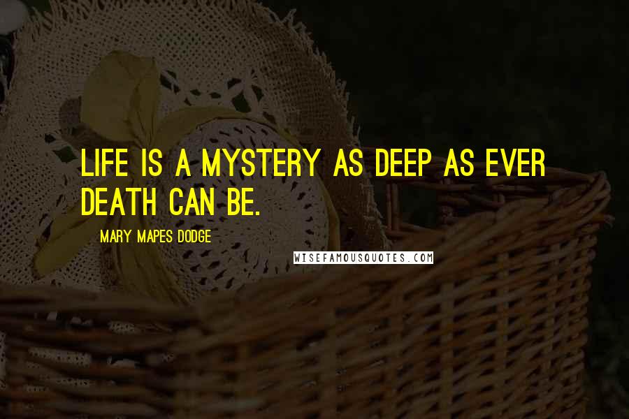 Mary Mapes Dodge Quotes: Life is a mystery as deep as ever death can be.