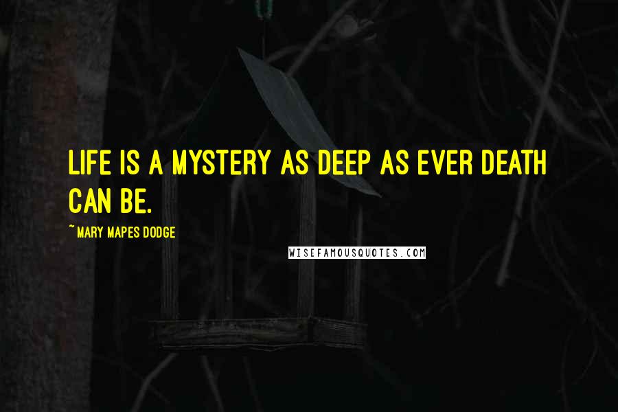 Mary Mapes Dodge Quotes: Life is a mystery as deep as ever death can be.