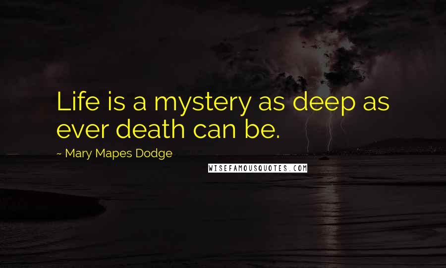 Mary Mapes Dodge Quotes: Life is a mystery as deep as ever death can be.