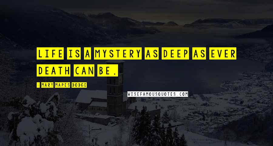 Mary Mapes Dodge Quotes: Life is a mystery as deep as ever death can be.