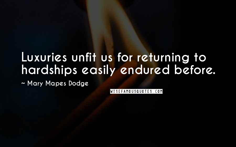 Mary Mapes Dodge Quotes: Luxuries unfit us for returning to hardships easily endured before.