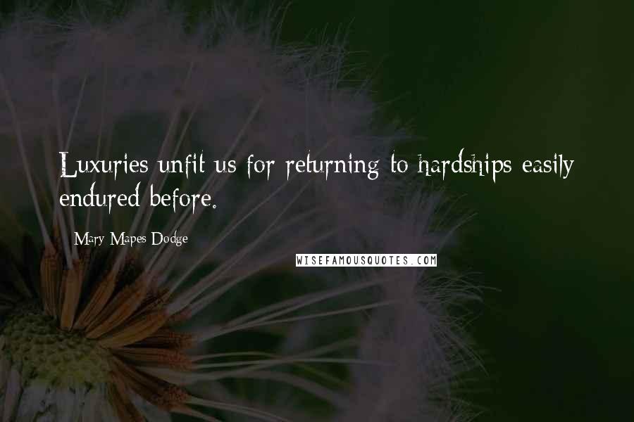 Mary Mapes Dodge Quotes: Luxuries unfit us for returning to hardships easily endured before.