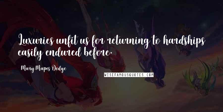 Mary Mapes Dodge Quotes: Luxuries unfit us for returning to hardships easily endured before.