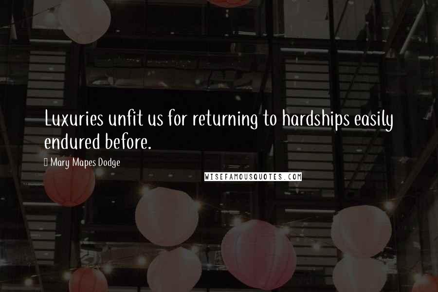 Mary Mapes Dodge Quotes: Luxuries unfit us for returning to hardships easily endured before.